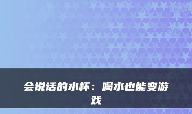 会说话的水杯：喝水也能变游戏