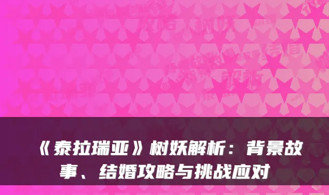 《泰拉瑞亚》树妖解析：背景故事、结婚攻略与挑战应对