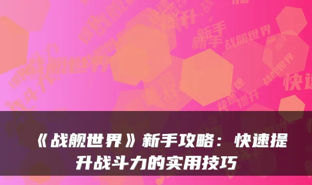 《战舰世界》新手攻略：快速提升战斗力的实用技巧