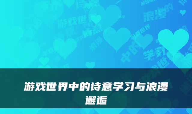 游戏世界中的诗意学习与浪漫邂逅