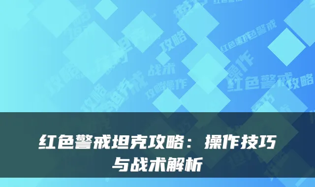 红色警戒坦克攻略：操作技巧与战术解析