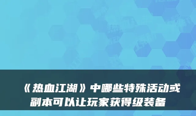 《热血江湖》中哪些特殊活动或副本可以让玩家获得级装备