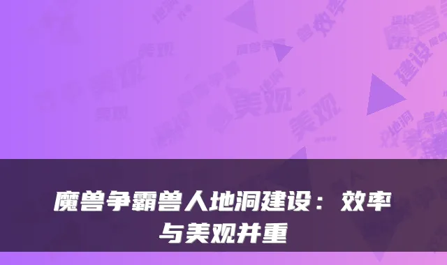 魔兽争霸兽人地洞建设:效率与美观并重