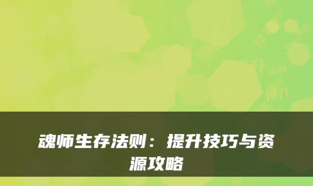 魂师生存法则：提升技巧与资源攻略