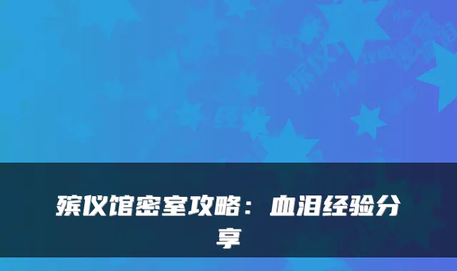 殡仪馆密室攻略:血泪经验分享