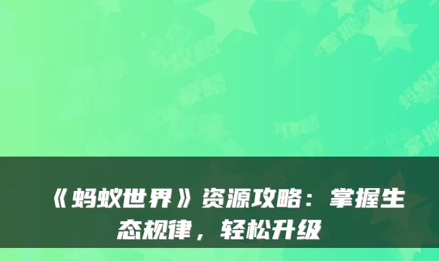 《蚂蚁世界》资源攻略:掌握生态规律,轻松升级