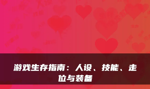 游戏生存指南：人设、技能、走位与装备