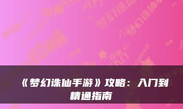 《梦幻诛仙手游》攻略：入门到精通指南