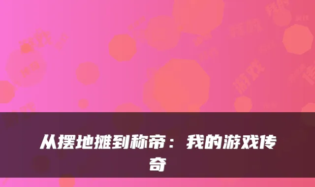 从摆地摊到称帝：我的游戏传奇