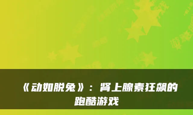 《动如脱兔》:肾上腺素狂飙的跑酷游戏