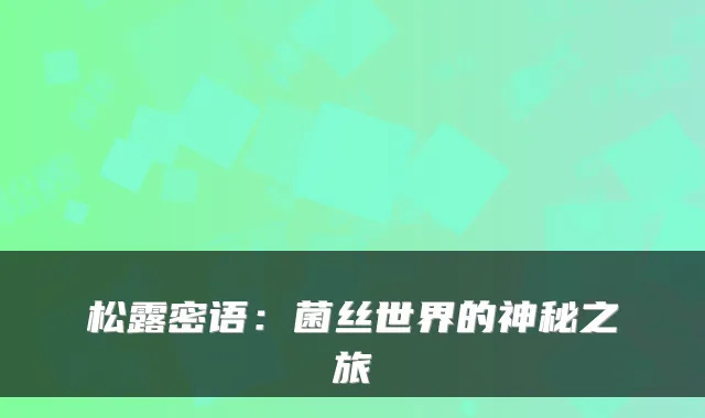 松露密语：菌丝世界的神秘之旅