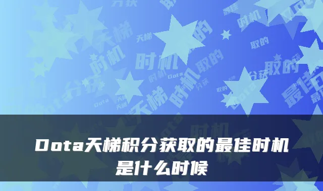 Dota天梯积分获取的最佳时机是什么时候