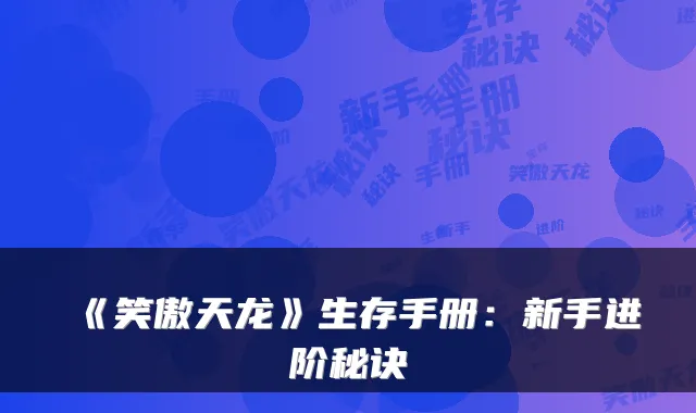 《笑傲天龙》生存手册：新手进阶秘诀