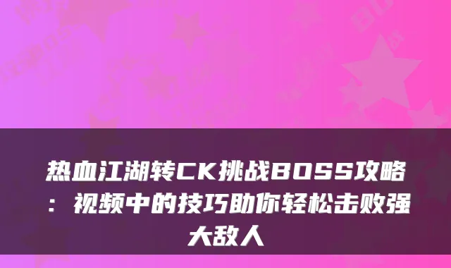 热血江湖转CK挑战BOSS攻略：视频中的技巧助你轻松击败强大敌人