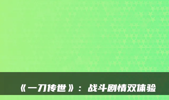 《一刀传世》：战斗剧情双体验