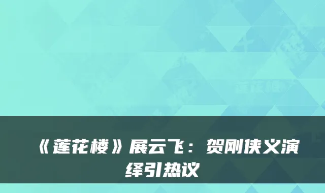 《莲花楼》展云飞：贺刚侠义演绎引热议
