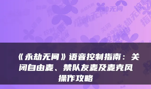 《永劫无间》语音控制指南:关闭自由麦、禁队友麦及麦克风操作攻略