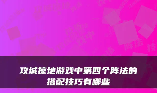 攻城掠地游戏中第四个阵法的搭配技巧有哪些
