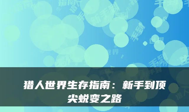 猎人世界生存指南：新手到蜕变之路