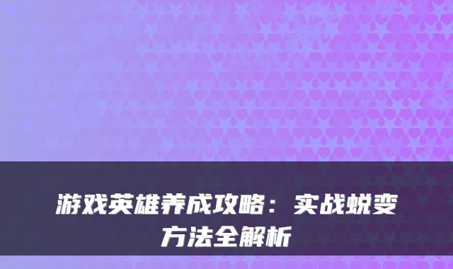 游戏英雄养成攻略：实战蜕变方法全解析