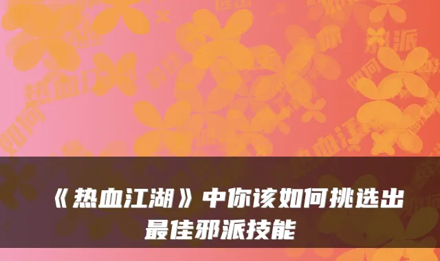 《热血江湖》中你该如何挑选出最佳邪派技能