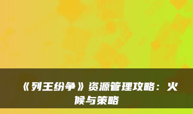 《列王纷争》资源管理攻略：火候与策略