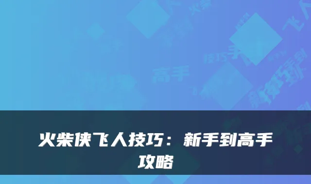 火柴侠飞人技巧：新手到高手攻略