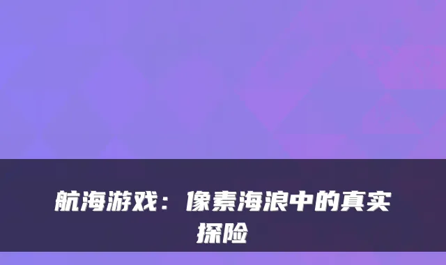 航海游戏：像素海浪中的真实探险