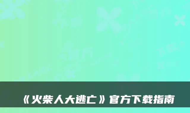 《火柴人大逃亡》官方下载指南