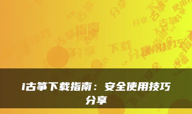 i古筝下载指南：安全使用技巧分享