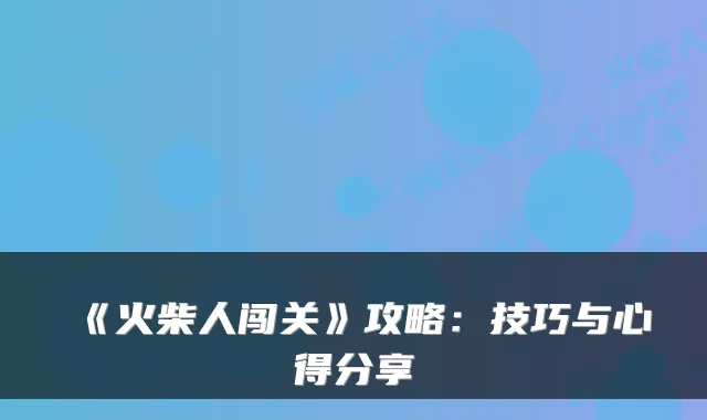 《火柴人闯关》攻略：技巧与心得分享