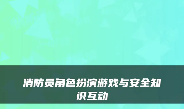 消防员角色扮演游戏与安全知识互动