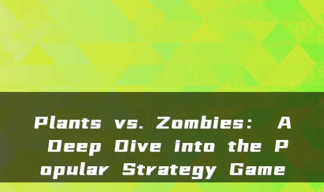 Plants vs. Zombies： A Deep Dive into the Popular Strategy Game