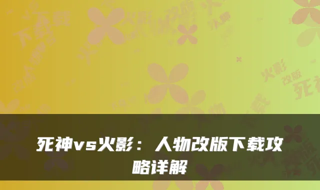 死神vs火影：人物改版下载攻略详解