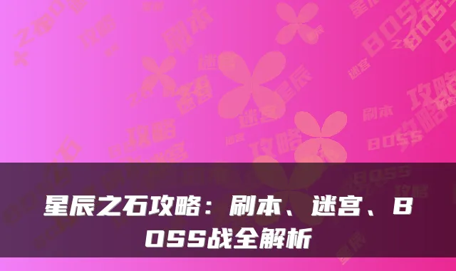 星辰之石攻略：刷本、迷宫、BOSS战全解析