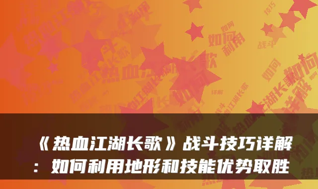 《热血江湖长歌》战斗技巧详解：如何利用地形和技能优势取胜