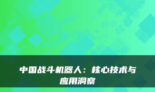 中国战斗机器人:核心技术与应用洞察