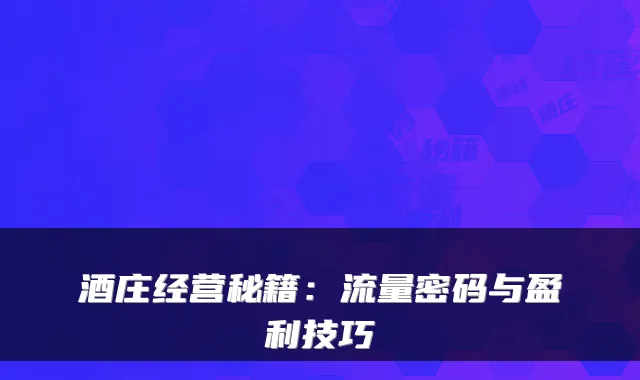 酒庄经营秘籍：流量密码与盈利技巧