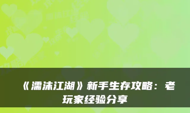 《濡沫江湖》新手生存攻略:老玩家经验分享