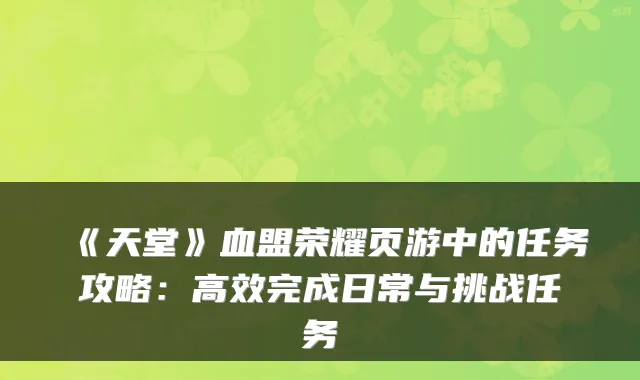 《天堂》血盟荣耀页游中的任务攻略：高效完成日常与挑战任务