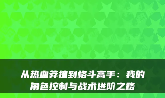 从热血莽撞到格斗高手：我的角色控制与战术进阶之路