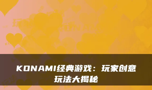 KONAMI经典游戏:玩家创意玩法大揭秘