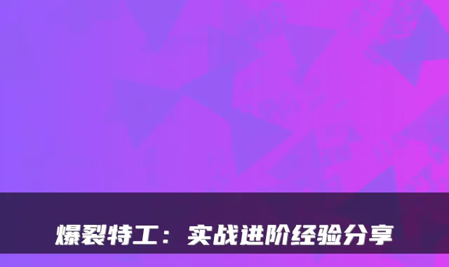 爆裂特工：实战进阶经验分享