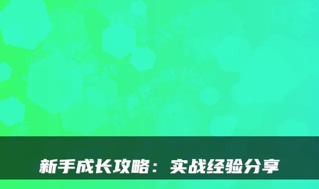新手成长攻略：实战经验分享