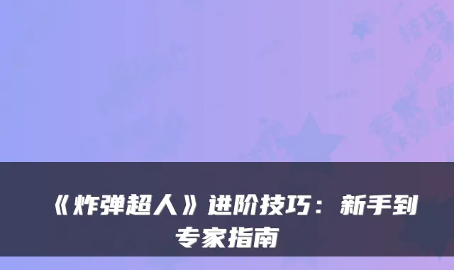 《炸弹超人》进阶技巧：新手到专家指南