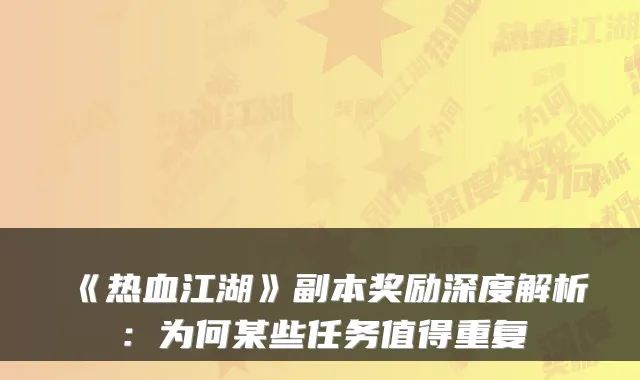 《热血江湖》副本奖励深度解析：为何某些任务值得重复