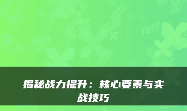 揭秘战力提升：核心要素与实战技巧