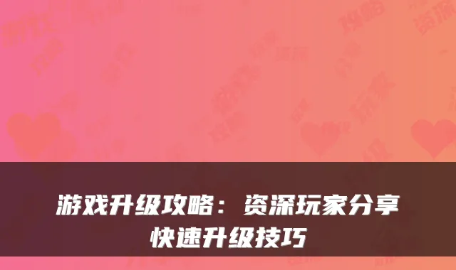游戏升级攻略：资深玩家分享快速升级技巧