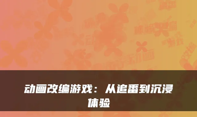 动画改编游戏：从追番到沉浸体验