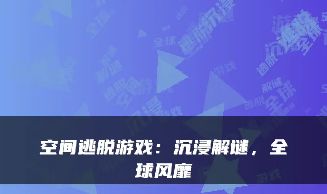 空间逃脱游戏:沉浸解谜,全球风靡